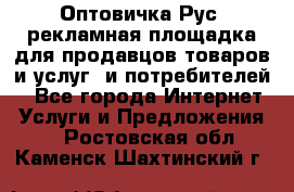 Оптовичка.Рус: рекламная площадка для продавцов товаров и услуг, и потребителей! - Все города Интернет » Услуги и Предложения   . Ростовская обл.,Каменск-Шахтинский г.